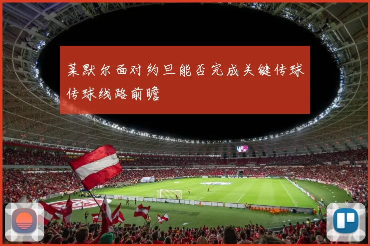 莱默尔面对约旦能否完成关键传球传球线路前瞻