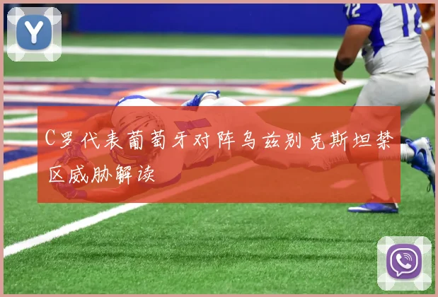 C罗代表葡萄牙对阵乌兹别克斯坦禁区威胁解读