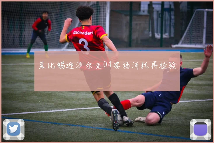 莱比锡迎沙尔克04客场消耗再检验