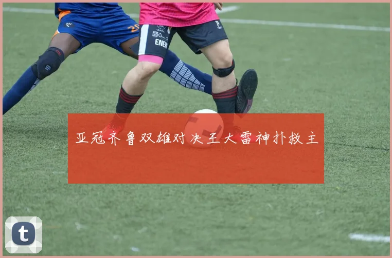 亚冠齐鲁双雄对决王大雷神扑救主