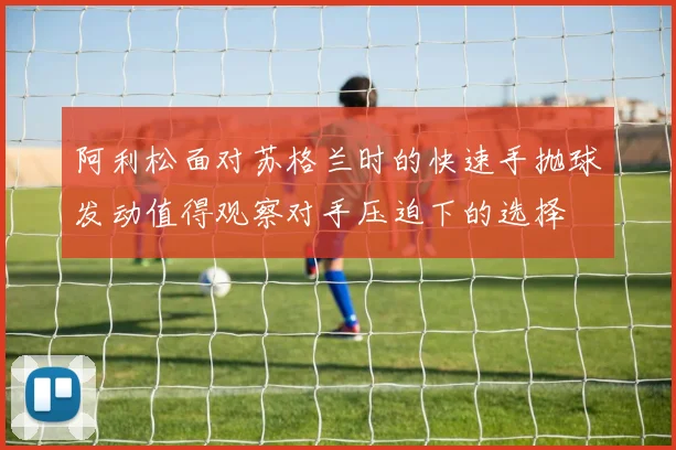 阿利松面对苏格兰时的快速手抛球发动值得观察对手压迫下的选择
