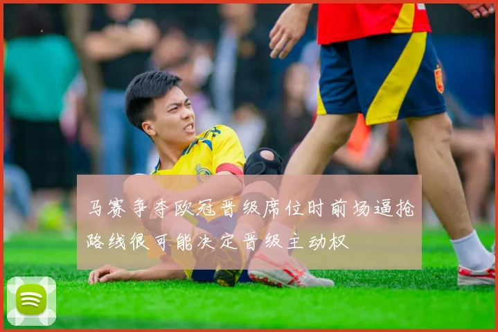 马赛争夺欧冠晋级席位时前场逼抢路线很可能决定晋级主动权