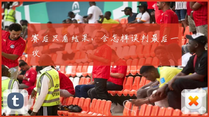 赛后只看结果，会怎样误判最后一攻