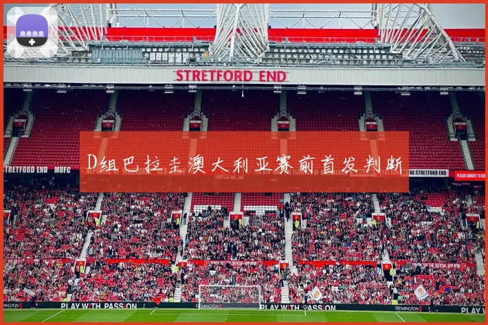 D组巴拉圭澳大利亚赛前首发判断
