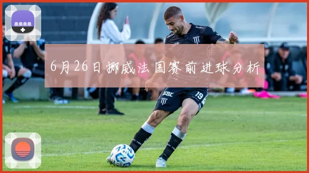 6月26日挪威法国赛前进球分析