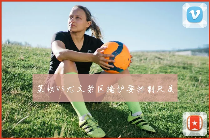 莱切vs尤文禁区掩护要控制尺度