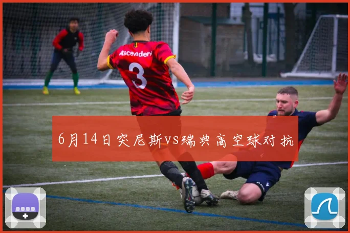 6月14日突尼斯vs瑞典高空球对抗