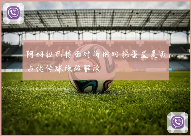 阿姆拉巴特面对海地对抗覆盖是否占优传球线路解读