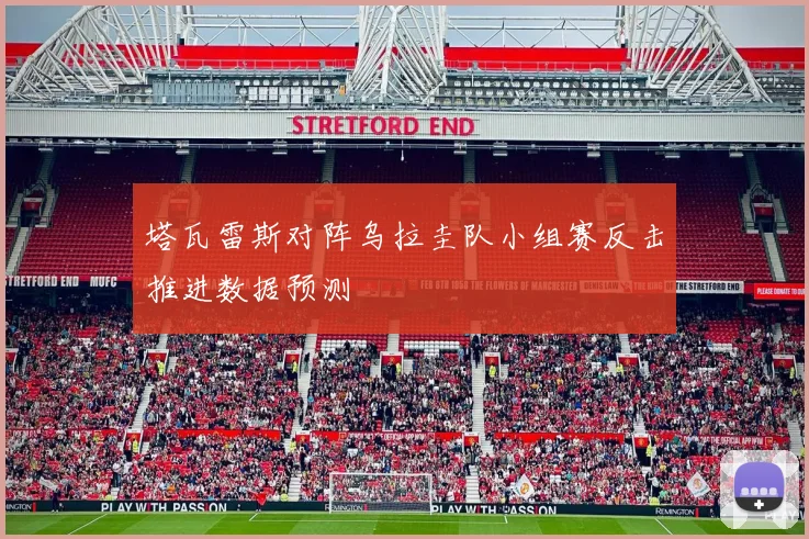 塔瓦雷斯对阵乌拉圭队小组赛反击推进数据预测