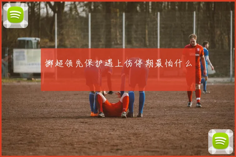 挪超领先保护遇上伤停期最怕什么