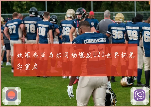 坎塞洛亚马尔同场爆发U20世界杯悬念重启