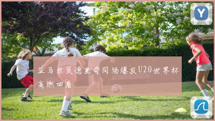 亚马尔莫德里奇同场爆发U20世界杯高燃回看