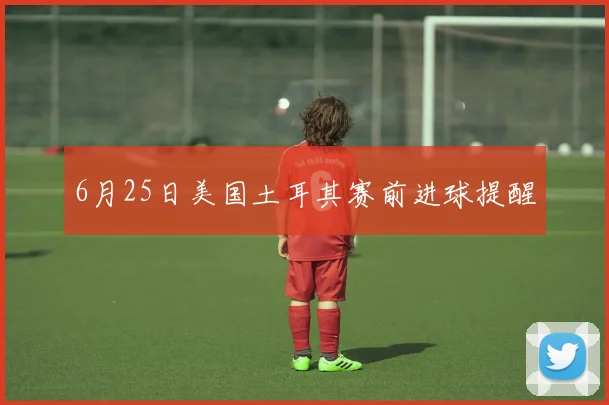 6月25日美国土耳其赛前进球提醒