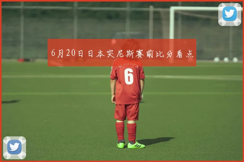 6月20日日本突尼斯赛前比分看点