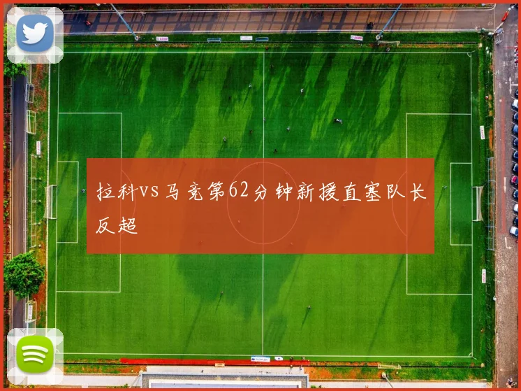 拉科vs马竞第62分钟新援直塞队长反超