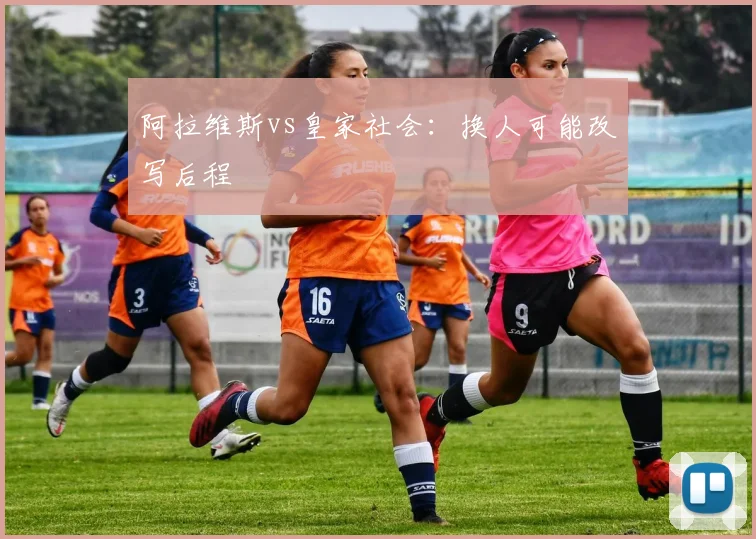 阿拉维斯vs皇家社会：换人可能改写后程