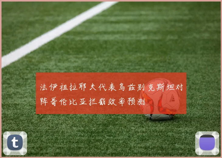 法伊祖拉耶夫代表乌兹别克斯坦对阵哥伦比亚拦截效率预测