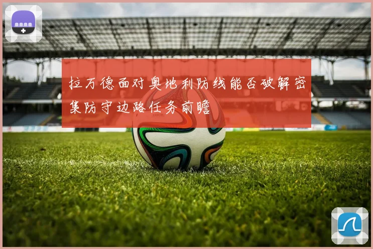 拉万德面对奥地利防线能否破解密集防守边路任务前瞻