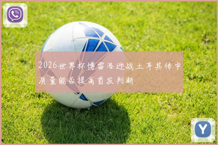 2026世界杯博雷洛迎战土耳其传中质量能否提高首发判断