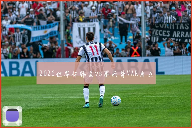 2026世界杯韩国vs墨西哥VAR看点