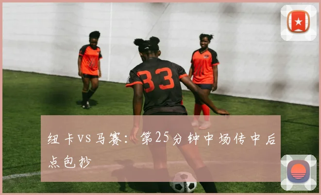 纽卡vs马赛：第25分钟中场传中后点包抄