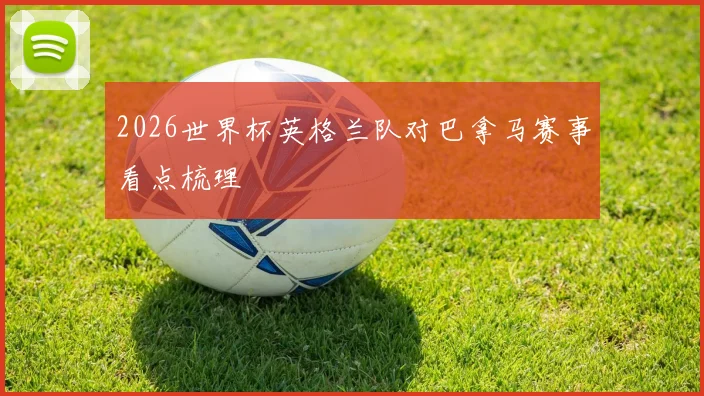 2026世界杯英格兰队对巴拿马赛事看点梳理