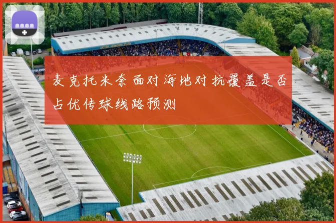 麦克托米奈面对海地对抗覆盖是否占优传球线路预测