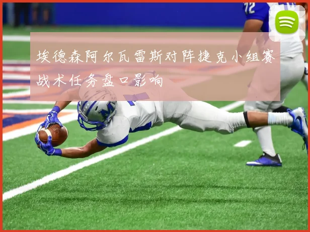埃德森阿尔瓦雷斯对阵捷克小组赛战术任务盘口影响